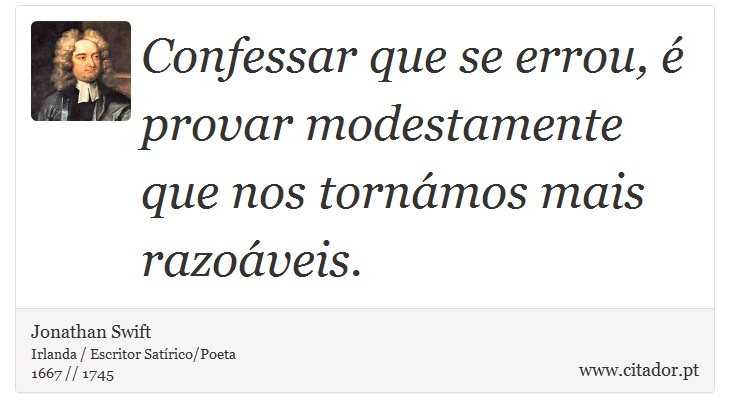 Confessar que se errou, é provar modestamente que nos tornámos mais razoáveis. - Jonathan Swift - Frases