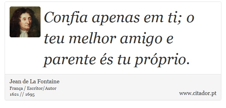 Confia apenas em ti; o teu melhor amigo e parente és tu próprio. - Jean de La Fontaine - Frases