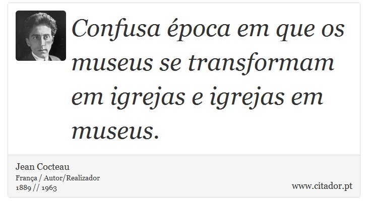 Confusa época em que os museus se transformam em igrejas e igrejas em museus. - Jean Cocteau - Frases