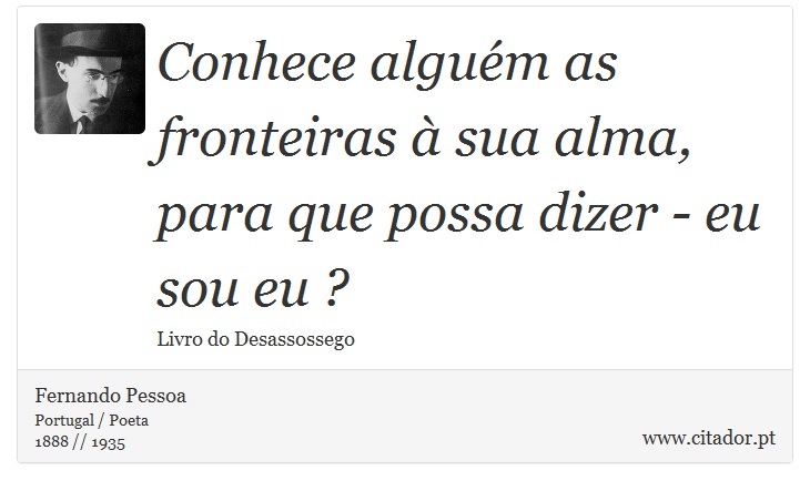 Conhece alguém as fronteiras à sua alma, para que possa dizer - eu sou eu ? - Fernando Pessoa - Frases