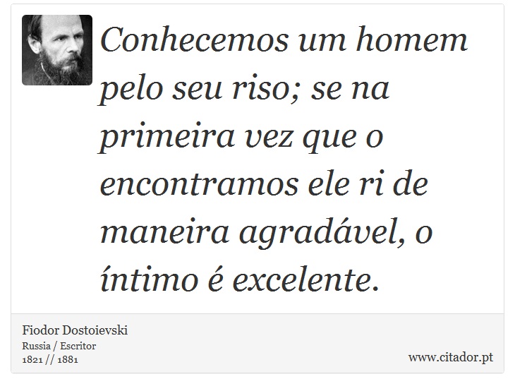 Conhecemos um homem pelo seu riso; se na primeira vez que o encontramos ele ri de maneira agradável, o íntimo é excelente. - Fiodor Dostoievski - Frases