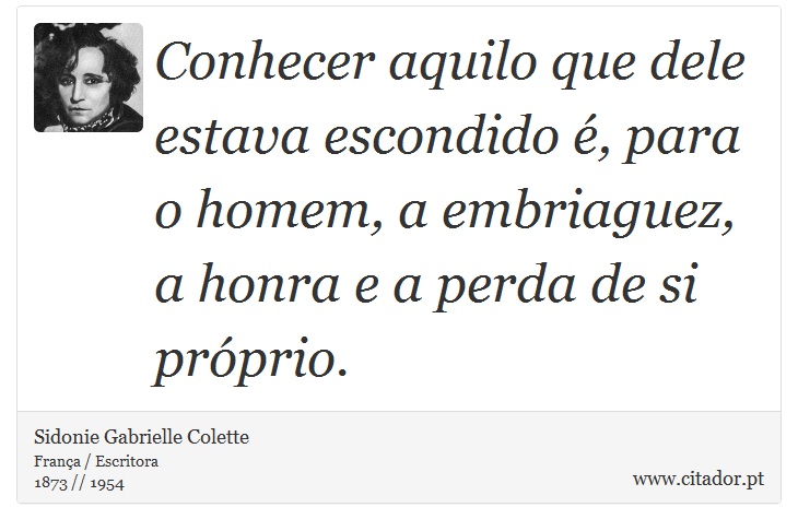 Conhecer aquilo que dele estava escondido é, para o homem, a embriaguez, a honra e a perda de si próprio. - Sidonie Gabrielle Colette - Frases