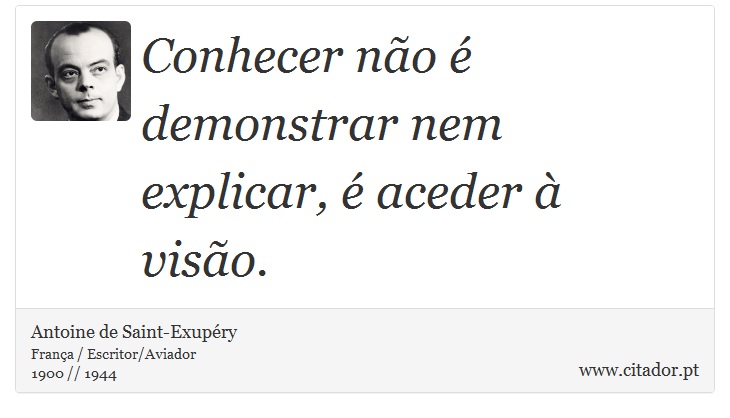 Conhecer não é demonstrar nem explicar, é aceder à visão. - Antoine de Saint-Exupéry - Frases