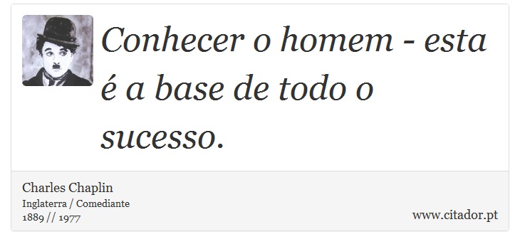 Conhecer o homem - esta é a base de todo o sucesso. - Charles Chaplin - Frases