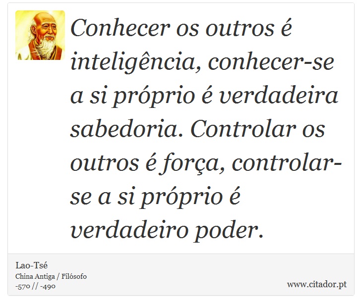 Conhecer os outros é inteligência, conhecer-se a si próprio é verdadeira sabedoria. Controlar os outros é força, controlar-se a si próprio é verdadeiro poder. - Lao-Tsé - Frases