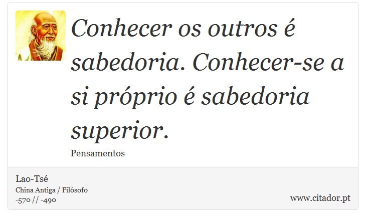 Conhecer os outros é sabedoria. Conhecer-se a si próprio é sabedoria superior. - Lao-Tsé - Frases