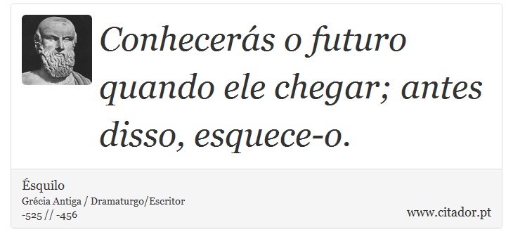 Conhecerás o futuro quando ele chegar; antes disso, esquece-o. - Ésquilo - Frases