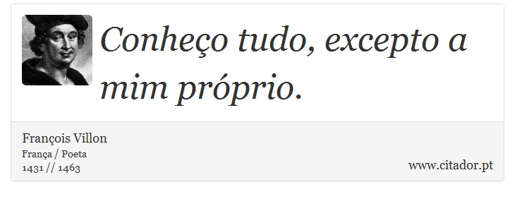 Conheço tudo, excepto a mim próprio. - François Villon - Frases