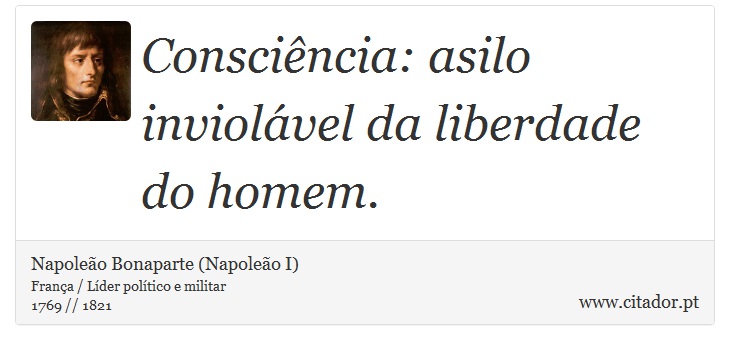 Consciência: asilo inviolável da liberdade do homem. - Napoleão Bonaparte (Napoleão I) - Frases