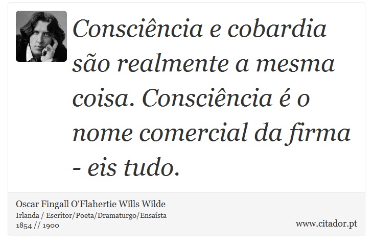 Consciência e cobardia são realmente a mesma coisa. Consciência é o nome comercial da firma - eis tudo. - Oscar Fingall O'Flahertie Wills Wilde - Frases