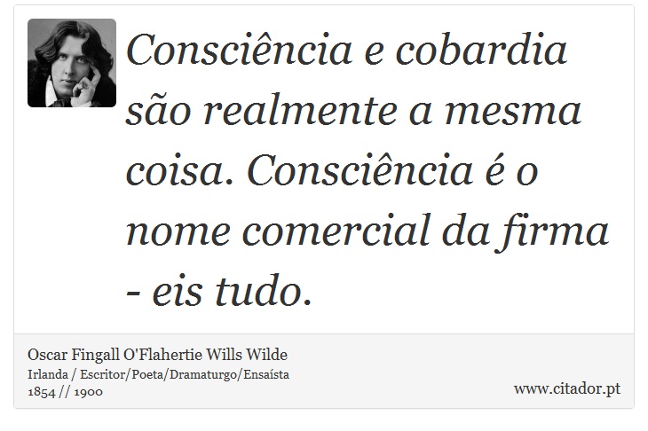 Conscincia e cobardia so realmente a mesma coisa. Conscincia  o nome comercial da firma - eis tudo. - Oscar Fingall O'Flahertie Wills Wilde - Frases