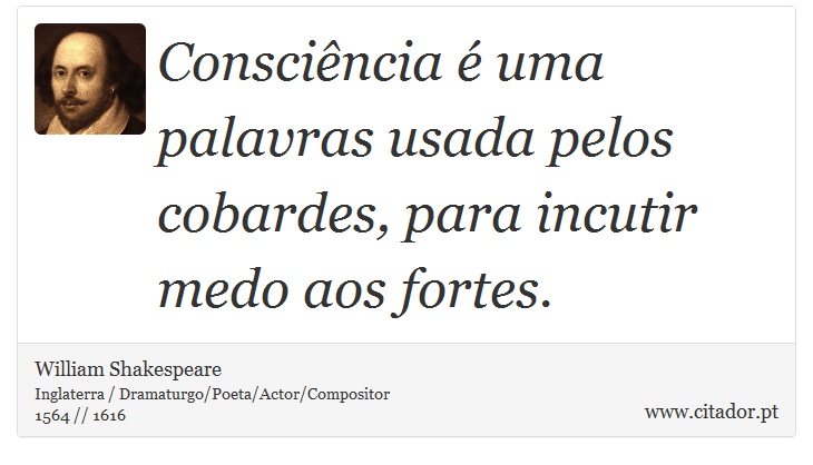 Consciência é uma palavras usada pelos cobardes, para incutir medo aos fortes. - William Shakespeare - Frases