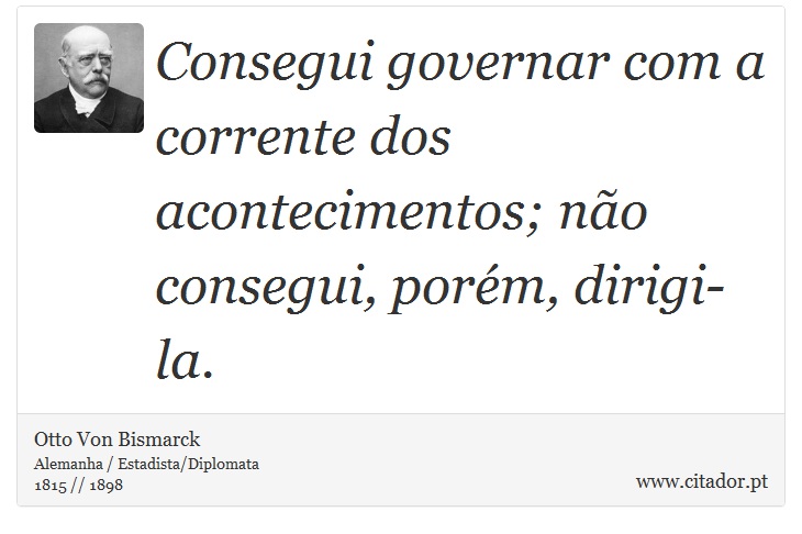 Consegui governar com a corrente dos acontecimentos; não consegui, porém, dirigi-la. - Otto Von Bismarck - Frases