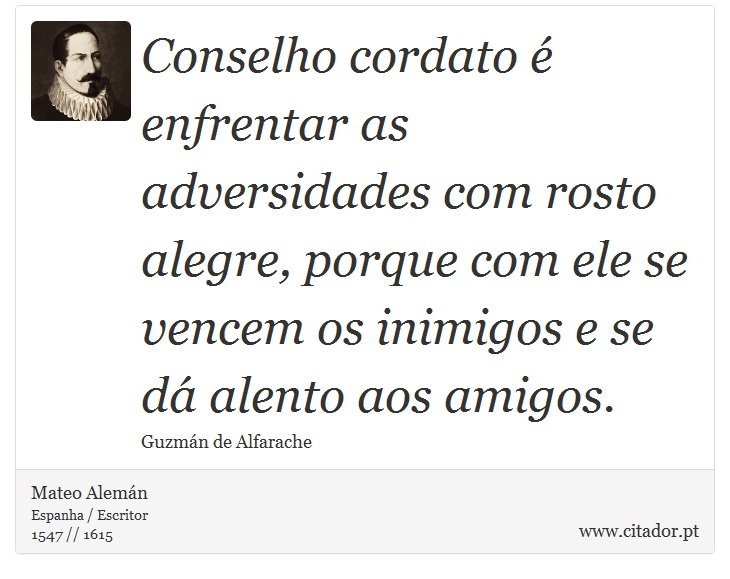 Conselho cordato é enfrentar as adversidades com rosto alegre, porque com ele se vencem os inimigos e se dá alento aos amigos. - Mateo Alemán - Frases