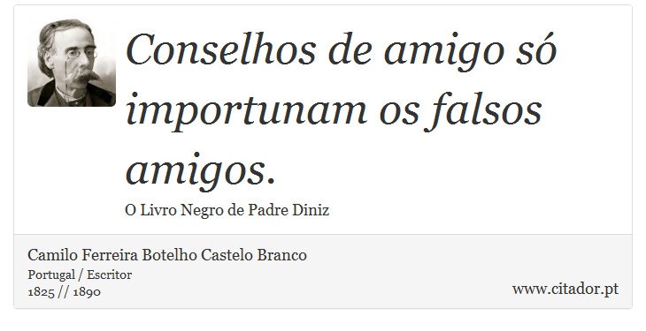 Conselhos de amigo só importunam os falsos amigos. - Camilo Ferreira Botelho Castelo Branco - Frases