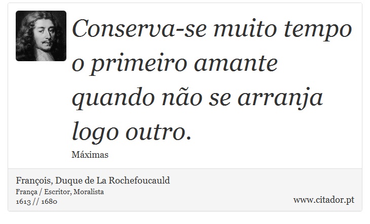 Conserva-se muito tempo o primeiro amante quando não se arranja logo outro. - François, Duque de La Rochefoucauld - Frases