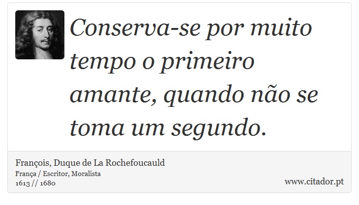 Conserva-se por muito tempo o primeiro amante, quando no se toma um segundo. - Franois, Duque de La Rochefoucauld - Frases