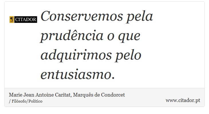 Conservemos pela prudência o que adquirimos pelo entusiasmo. - Marie Jean Antoine Caritat, Marquês de Condorcet - Frases