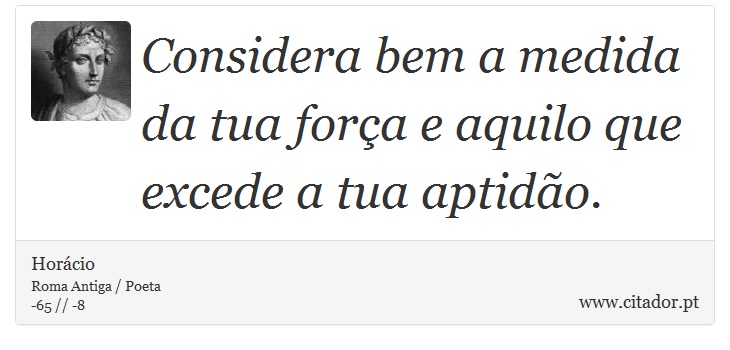 Considera bem a medida da tua força e aquilo que excede a tua aptidão. - Horácio - Frases
