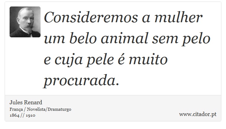 Consideremos a mulher um belo animal sem pelo e cuja pele é muito procurada. - Jules Renard - Frases