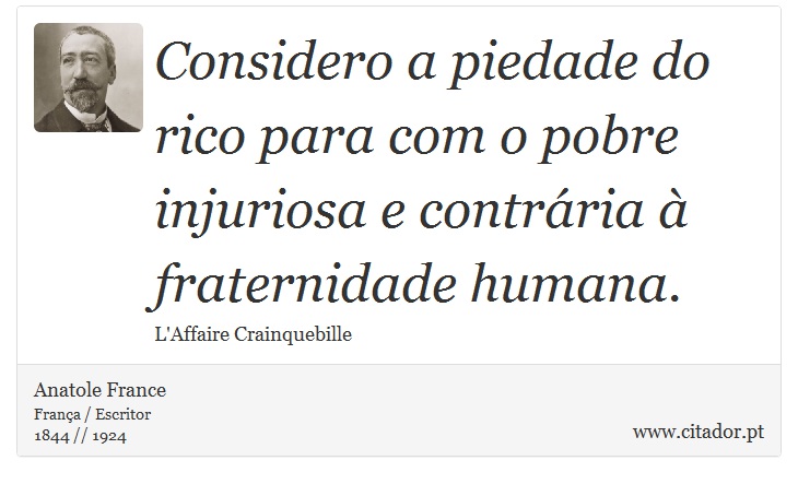 Considero a piedade do rico para com o pobre injuriosa e contrria  fraternidade humana. - Anatole France - Frases