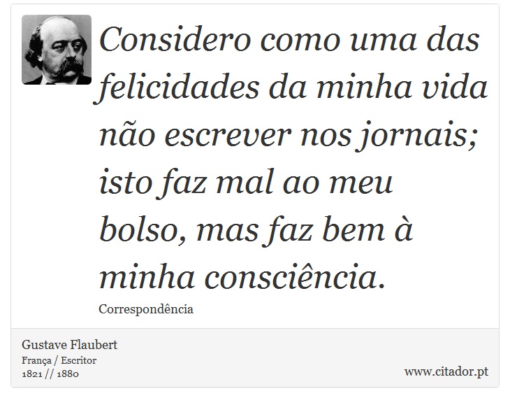 Considero como uma das felicidades da minha vida não escrever nos jornais; isto faz mal ao meu bolso, mas faz bem à minha consciência. - Gustave Flaubert - Frases