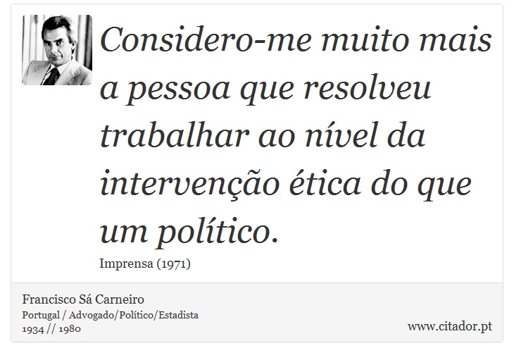 Considero-me muito mais a pessoa que resolveu trabalhar ao nível da intervenção ética do que um político. - Francisco Sá Carneiro - Frases