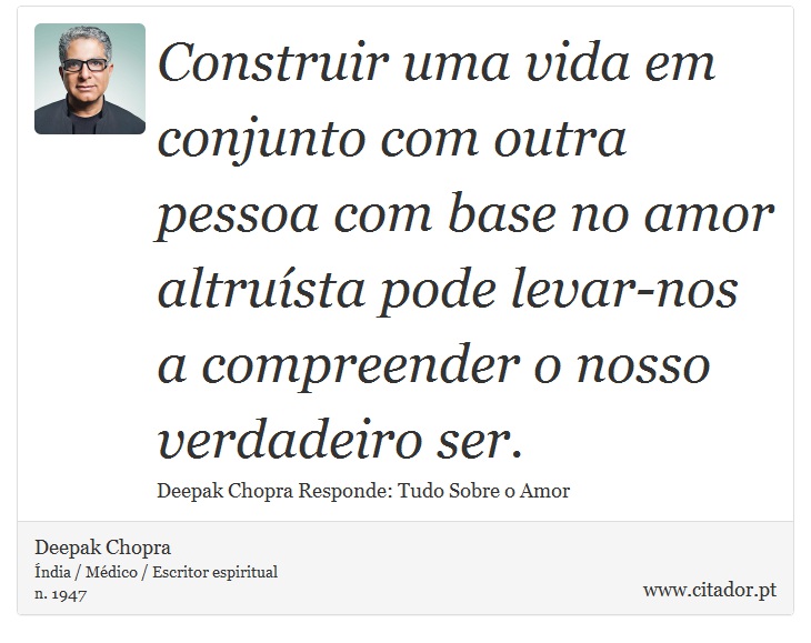 Construir uma vida em conjunto com outra pessoa com base no amor altruísta pode levar-nos a compreender o nosso verdadeiro ser. - Deepak Chopra - Frases