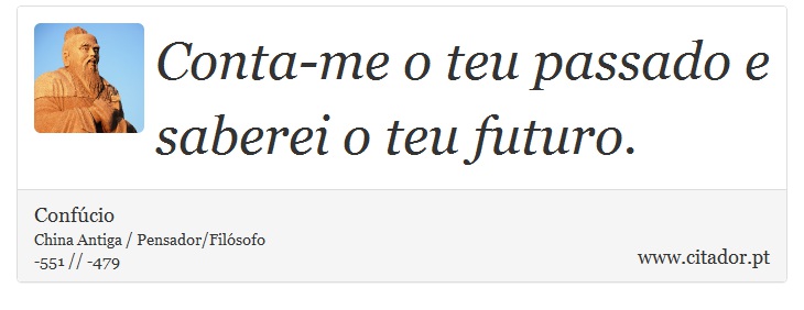 Conta-me o teu passado e saberei o teu futuro. - Confúcio - Frases