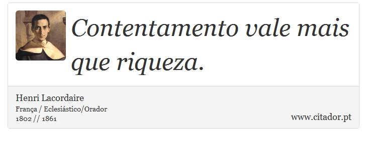 Contentamento vale mais que riqueza. - Henri Lacordaire - Frases