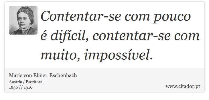 Contentar-se com pouco  difcil, contentar-se com muito, impossvel. - Marie von Ebner-Eschenbach - Frases