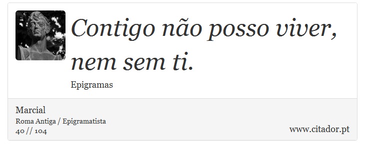 Contigo não posso viver, nem sem ti. - Marcial - Frases