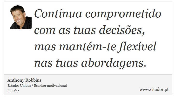 Continua comprometido com as tuas decisões, mas mantém-te flexível nas tuas abordagens. - Anthony Robbins - Frases