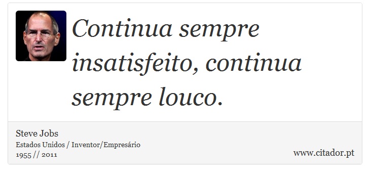 Continua sempre insatisfeito, continua sempre louco. - Steve Jobs - Frases