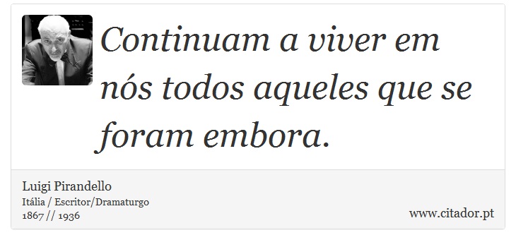 Continuam a viver em nós todos aqueles que se foram embora. - Luigi Pirandello - Frases
