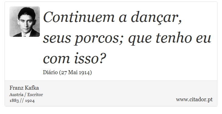 Continuem a dançar, seus porcos; que tenho eu com isso? - Franz Kafka - Frases