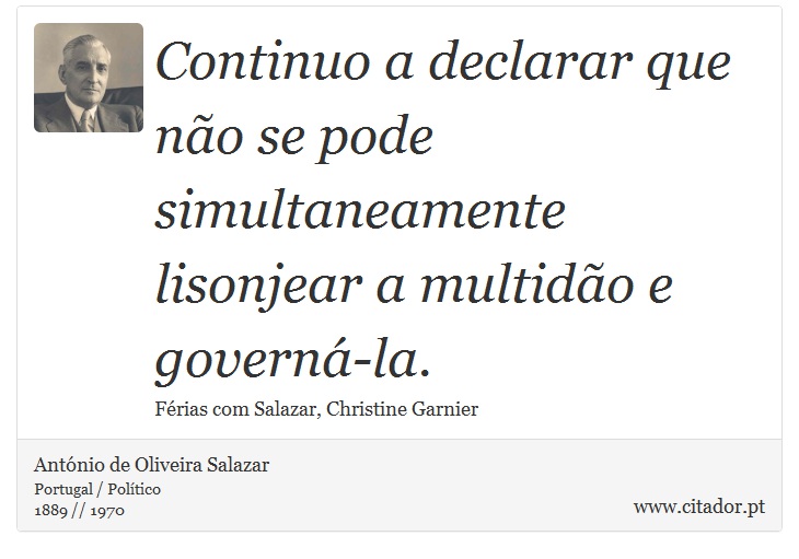 Continuo a declarar que não se pode simultaneamente lisonjear a multidão e governá-la. - António de Oliveira Salazar - Frases