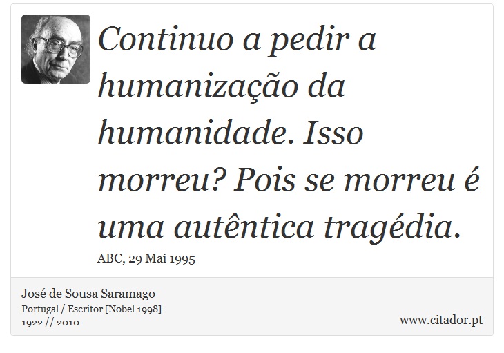 Continuo a pedir a humanização da humanidade. Isso morreu? Pois se morreu é uma autêntica tragédia. - José Saramago - Frases