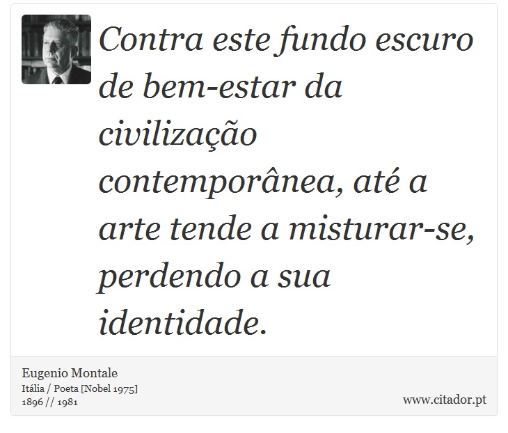 Contra este fundo escuro de bem-estar da civilização contemporânea, até a arte tende a misturar-se, perdendo a sua identidade. - Eugenio Montale - Frases