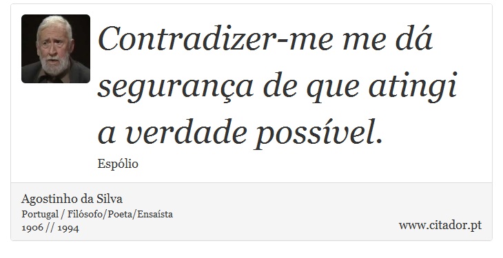 Contradizer-me me dá segurança de que atingi a verdade possível. - Agostinho da Silva - Frases