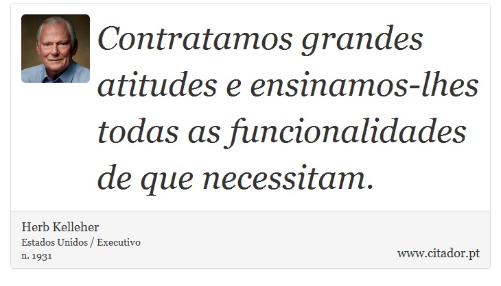 Contratamos grandes atitudes e ensinamos-lhes todas as funcionalidades de que necessitam. - Herb Kelleher - Frases