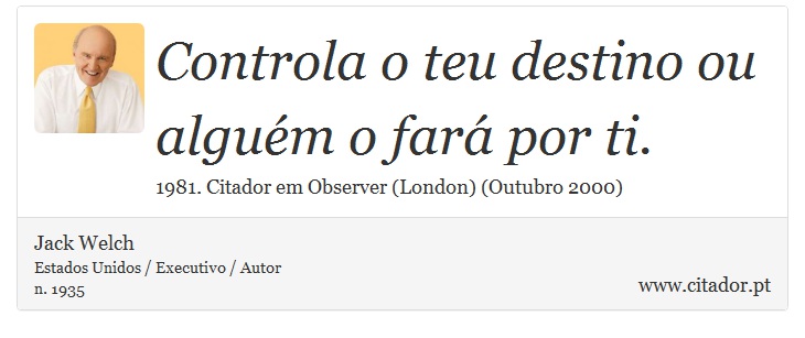 Controla o teu destino ou alguém o fará por ti. - Jack Welch - Frases