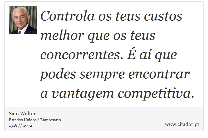 Controla os teus custos melhor que os teus concorrentes. É aí que podes sempre encontrar a vantagem competitiva. - Sam Walton - Frases