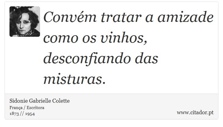 Convém tratar a amizade como os vinhos, desconfiando das misturas. - Sidonie Gabrielle Colette - Frases