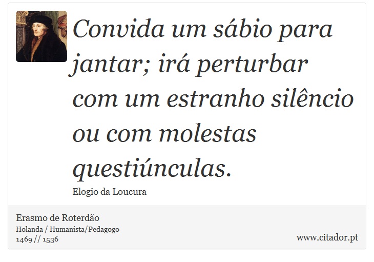 Convida um sábio para jantar; irá perturbar com um estranho silêncio ou com molestas questiúnculas. - Erasmo de Roterdão - Frases