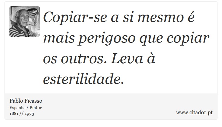 Copiar-se a si mesmo é mais perigoso que copiar os outros. Leva à esterilidade. - Pablo Picasso - Frases