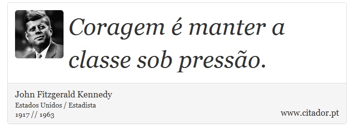 Coragem é manter a classe sob pressão. - John Fitzgerald Kennedy - Frases