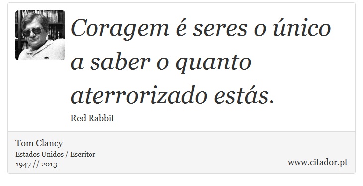 Coragem é seres o único a saber o quanto aterrorizado estás. - Tom Clancy - Frases
