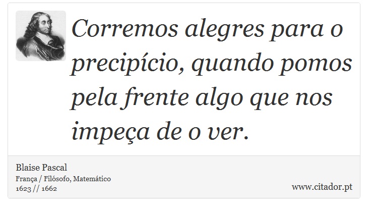 Corremos alegres para o precipício, quando pomos pela frente algo que nos impeça de o ver. - Blaise Pascal - Frases