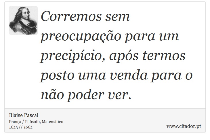 Corremos sem preocupação para um precipício, após termos posto uma venda para o não poder ver. - Blaise Pascal - Frases